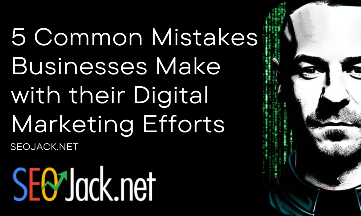 5 Common Mistakes Businesses Make with their Digital Marketing Efforts