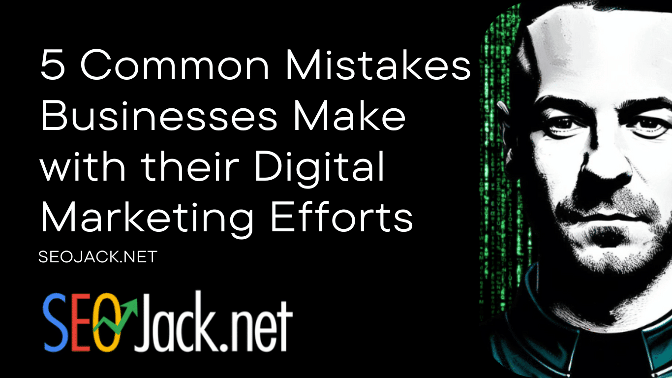 5 Common Mistakes Businesses Make with their Digital Marketing Efforts